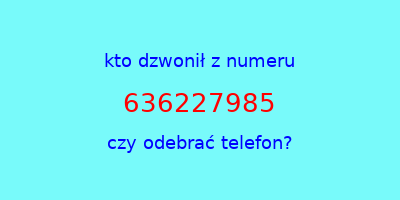 kto dzwonił 636227985  czy odebrać telefon?