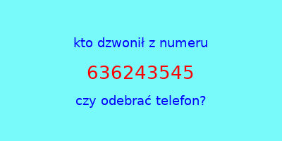 kto dzwonił 636243545  czy odebrać telefon?