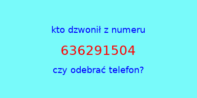 kto dzwonił 636291504  czy odebrać telefon?