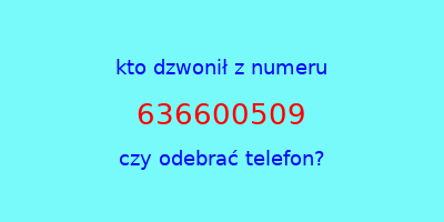 kto dzwonił 636600509  czy odebrać telefon?