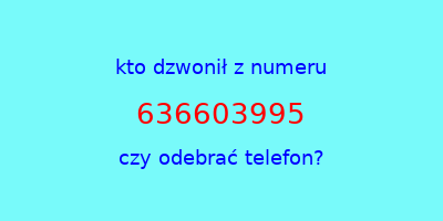 kto dzwonił 636603995  czy odebrać telefon?