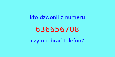 kto dzwonił 636656708  czy odebrać telefon?