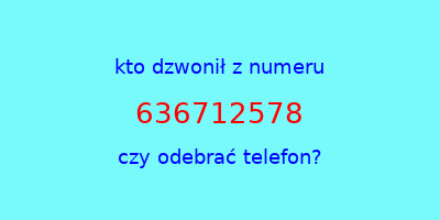 kto dzwonił 636712578  czy odebrać telefon?