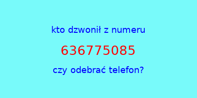 kto dzwonił 636775085  czy odebrać telefon?