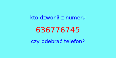 kto dzwonił 636776745  czy odebrać telefon?