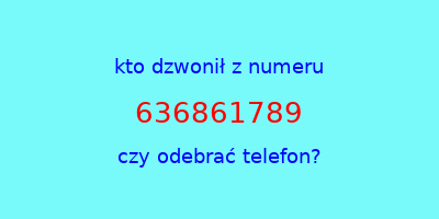 kto dzwonił 636861789  czy odebrać telefon?