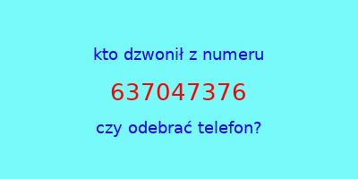 kto dzwonił 637047376  czy odebrać telefon?