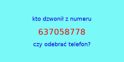 kto dzwonił 637058778  czy odebrać telefon?