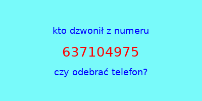 kto dzwonił 637104975  czy odebrać telefon?