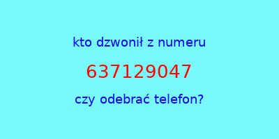 kto dzwonił 637129047  czy odebrać telefon?