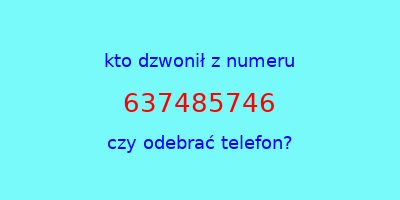 kto dzwonił 637485746  czy odebrać telefon?