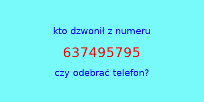 kto dzwonił 637495795  czy odebrać telefon?