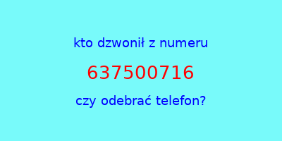 kto dzwonił 637500716  czy odebrać telefon?