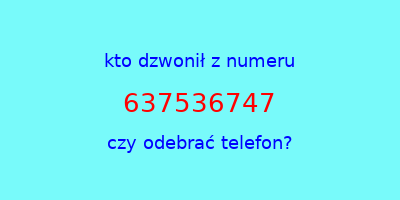 kto dzwonił 637536747  czy odebrać telefon?