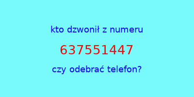 kto dzwonił 637551447  czy odebrać telefon?