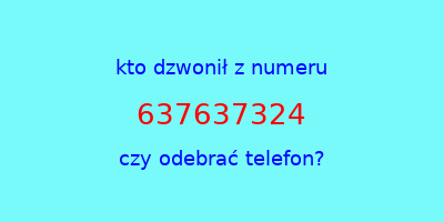 kto dzwonił 637637324  czy odebrać telefon?