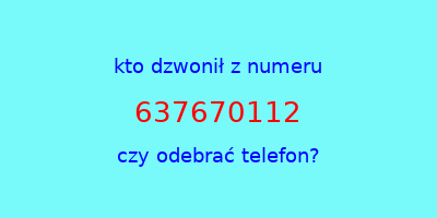 kto dzwonił 637670112  czy odebrać telefon?