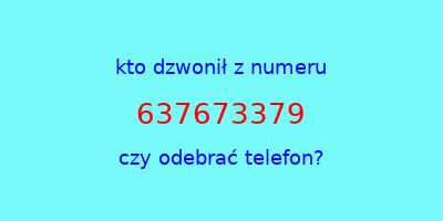 kto dzwonił 637673379  czy odebrać telefon?