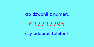 kto dzwonił 637737795  czy odebrać telefon?