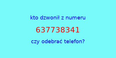 kto dzwonił 637738341  czy odebrać telefon?