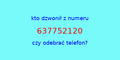 kto dzwonił 637752120  czy odebrać telefon?