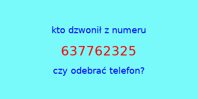 kto dzwonił 637762325  czy odebrać telefon?