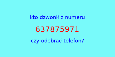 kto dzwonił 637875971  czy odebrać telefon?