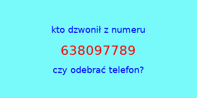 kto dzwonił 638097789  czy odebrać telefon?