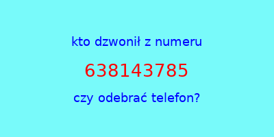 kto dzwonił 638143785  czy odebrać telefon?