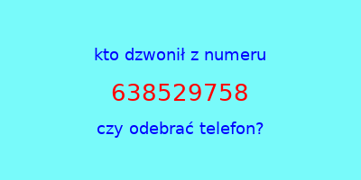 kto dzwonił 638529758  czy odebrać telefon?