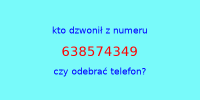 kto dzwonił 638574349  czy odebrać telefon?