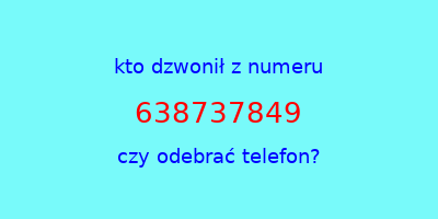 kto dzwonił 638737849  czy odebrać telefon?