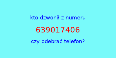 kto dzwonił 639017406  czy odebrać telefon?