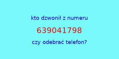 kto dzwonił 639041798  czy odebrać telefon?