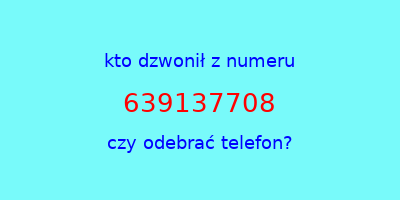 kto dzwonił 639137708  czy odebrać telefon?