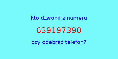 kto dzwonił 639197390  czy odebrać telefon?