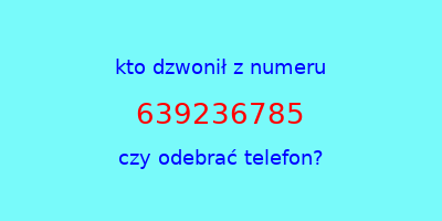 kto dzwonił 639236785  czy odebrać telefon?