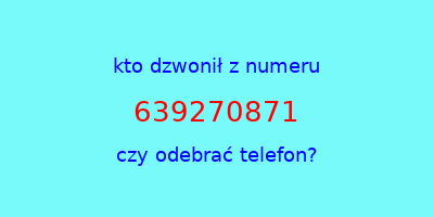 kto dzwonił 639270871  czy odebrać telefon?