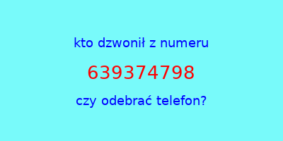 kto dzwonił 639374798  czy odebrać telefon?