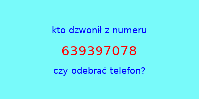 kto dzwonił 639397078  czy odebrać telefon?