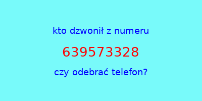 kto dzwonił 639573328  czy odebrać telefon?