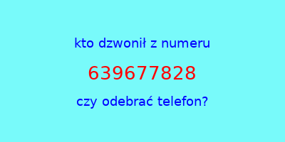 kto dzwonił 639677828  czy odebrać telefon?