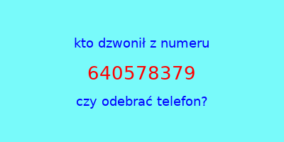 kto dzwonił 640578379  czy odebrać telefon?