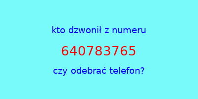 kto dzwonił 640783765  czy odebrać telefon?