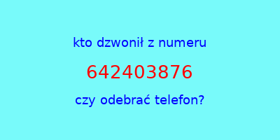 kto dzwonił 642403876  czy odebrać telefon?