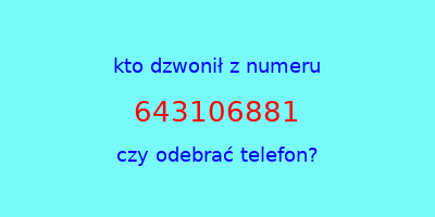 kto dzwonił 643106881  czy odebrać telefon?