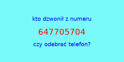 kto dzwonił 647705704  czy odebrać telefon?