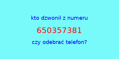 kto dzwonił 650357381  czy odebrać telefon?