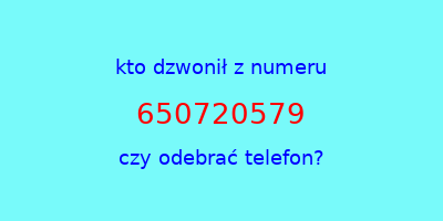 kto dzwonił 650720579  czy odebrać telefon?