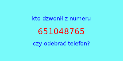 kto dzwonił 651048765  czy odebrać telefon?